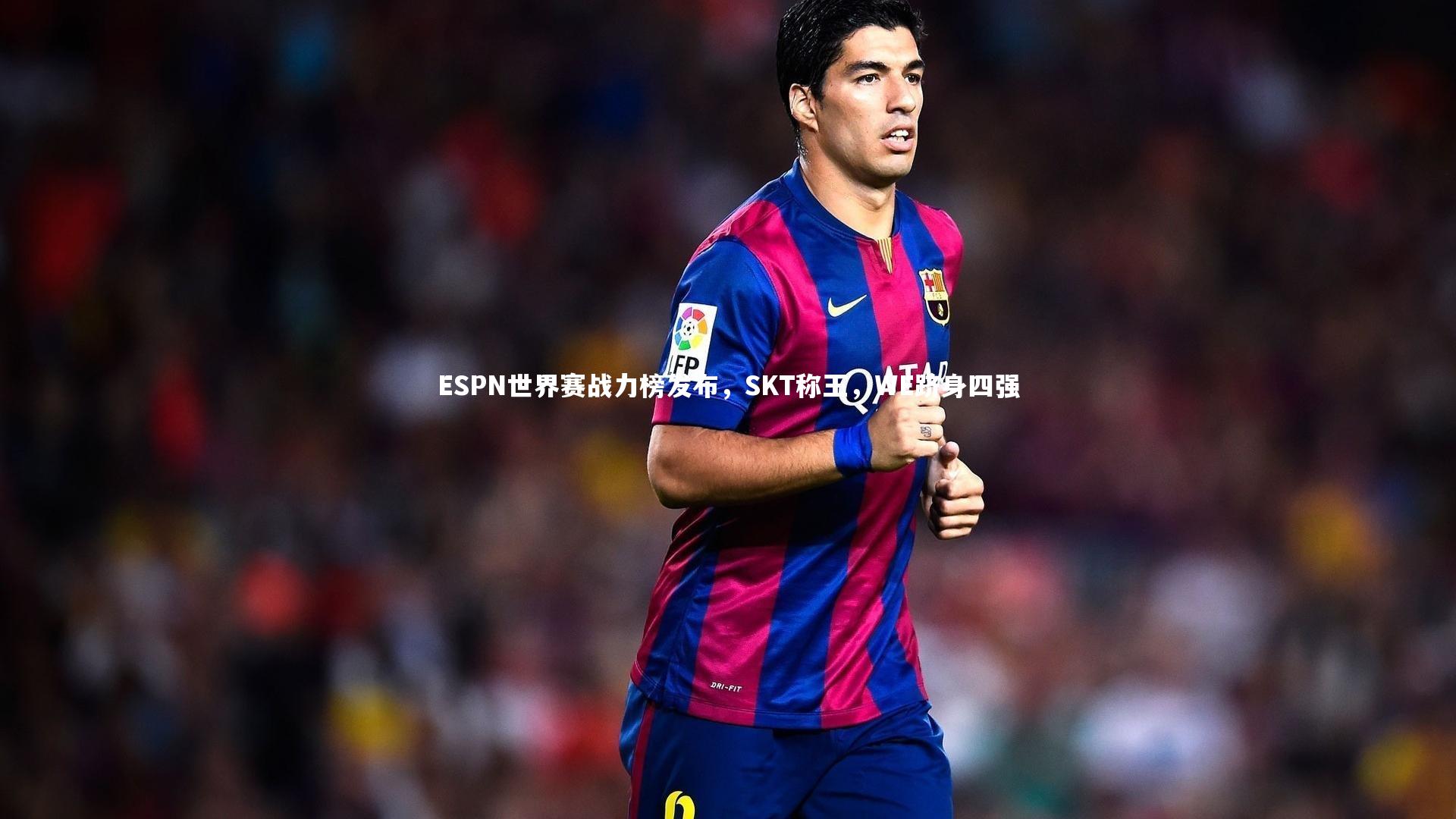 ESPN世界赛战力榜发布，SKT称王，WE跻身四强