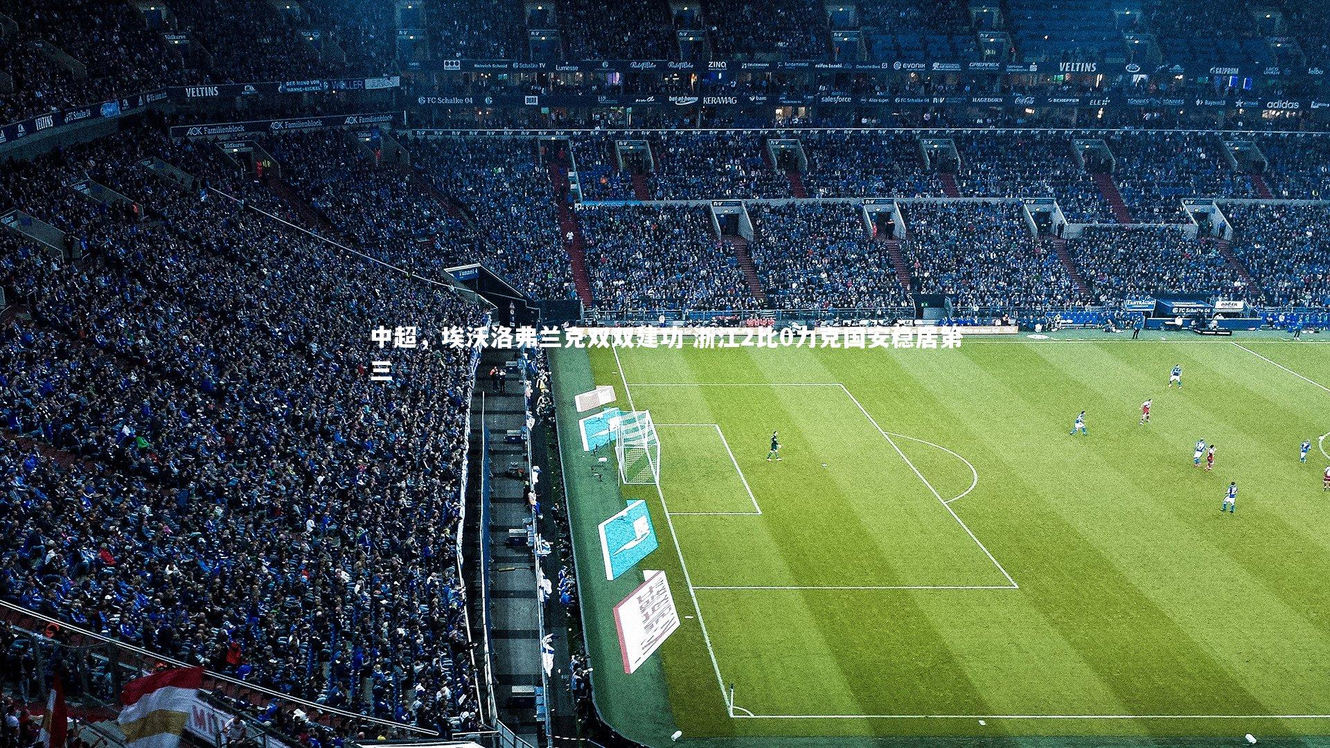 【九游体育官网】中超，埃沃洛弗兰克双双建功 浙江2比0力克国安稳居第三