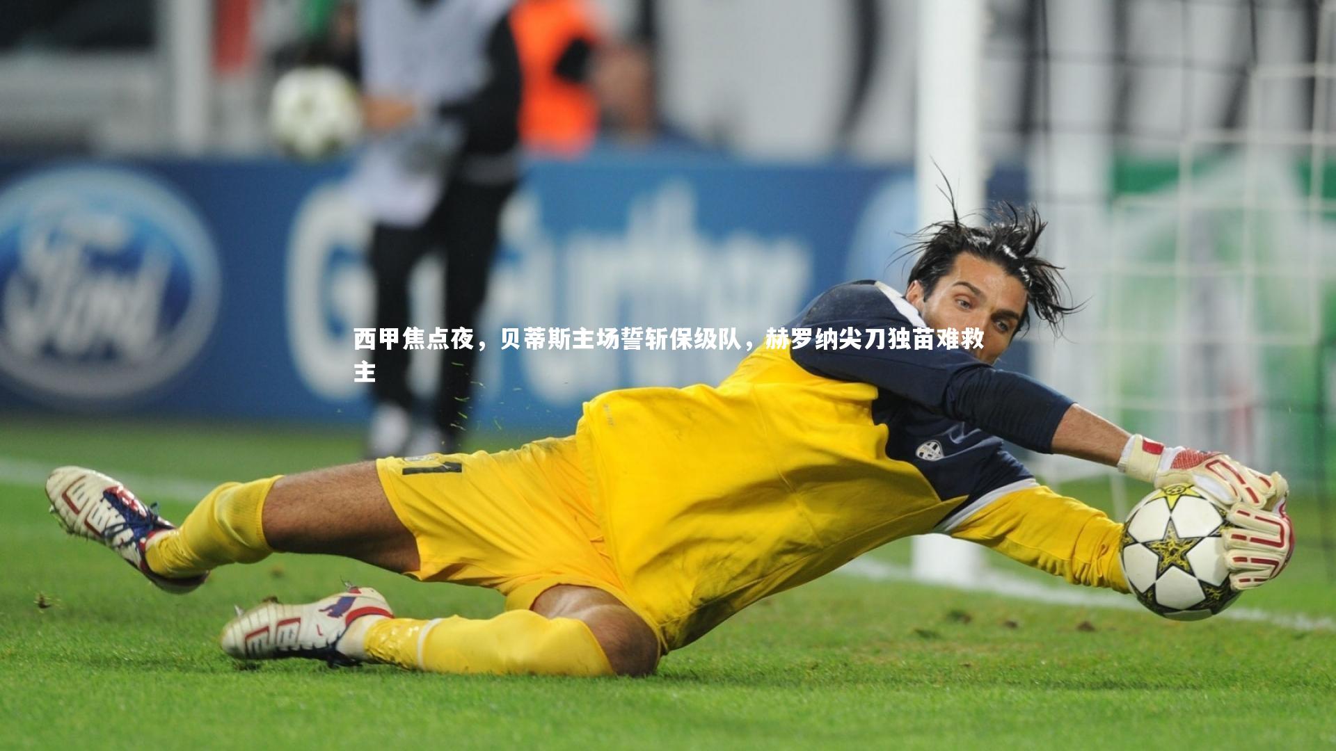 九游体育官网-西甲焦点夜，贝蒂斯主场誓斩保级队，赫罗纳尖刀独苗难救主