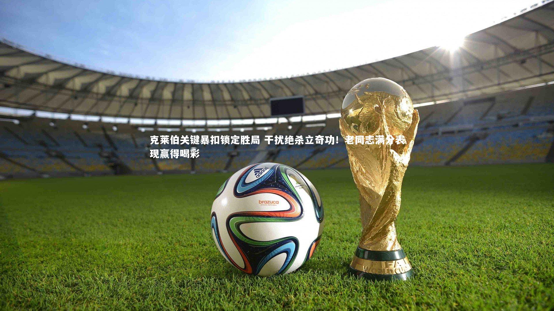 九游体育登录入口_克莱伯关键暴扣锁定胜局 干扰绝杀立奇功！老同志满分表现赢得喝彩