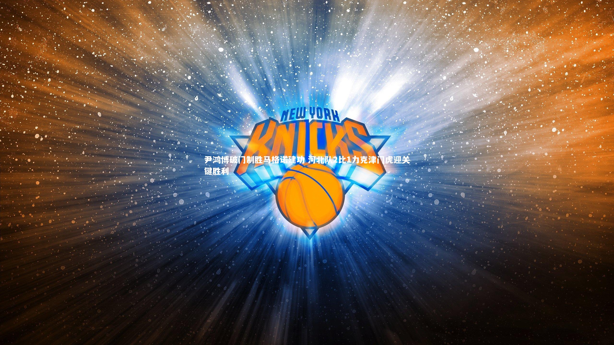 九游体育官方入口-尹鸿博破门制胜马格诺建功 河北队2比1力克津门虎迎关键胜利