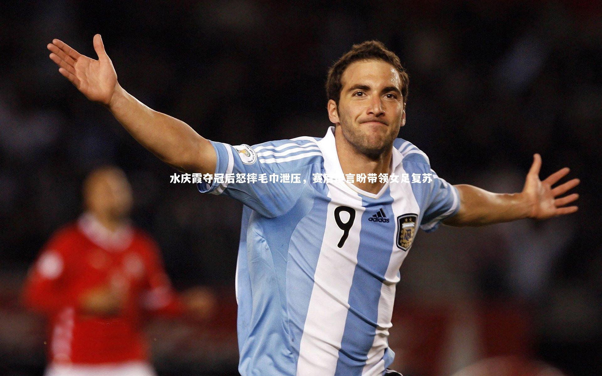 水庆霞夺冠后怒摔毛巾泄压，赛后坦言盼带领女足复苏